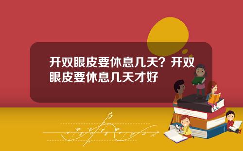 开双眼皮要休息几天？开双眼皮要休息几天才好