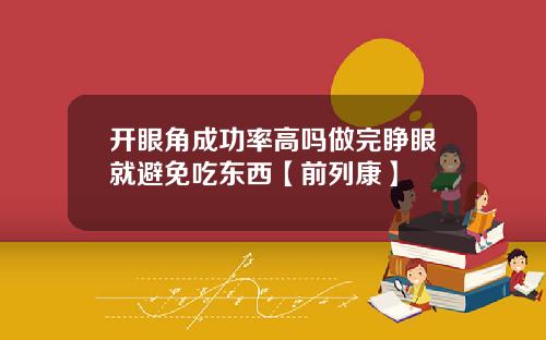 开眼角成功率高吗做完睁眼就避免吃东西【前列康】