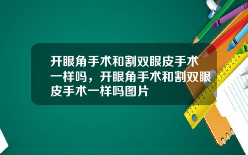 开眼角手术和割双眼皮手术一样吗，开眼角手术和割双眼皮手术一样吗图片