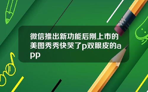 微信推出新功能后刚上市的美图秀秀快哭了p双眼皮的app