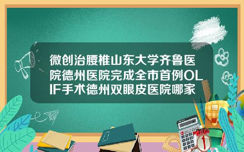 微创治腰椎山东大学齐鲁医院德州医院完成全市首例OLIF手术德州双眼皮医院哪家好