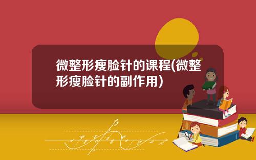 微整形瘦脸针的课程(微整形瘦脸针的副作用)