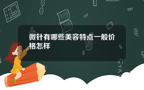 微针有哪些美容特点一般价格怎样