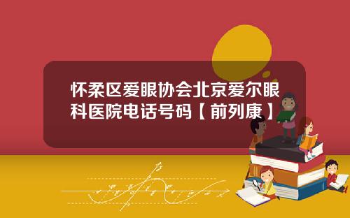 怀柔区爱眼协会北京爱尔眼科医院电话号码【前列康】