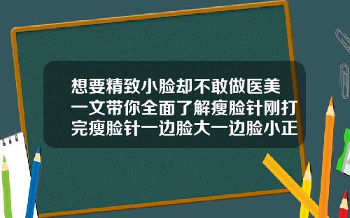想要精致小脸却不敢做医美一文带你全面了解瘦脸针刚打完瘦脸针一边脸大一边脸小正常吗