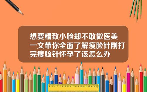 想要精致小脸却不敢做医美一文带你全面了解瘦脸针刚打完瘦脸针怀孕了该怎么办