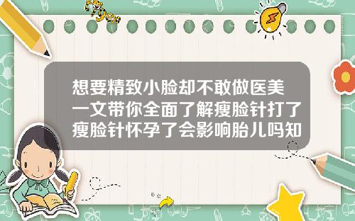 想要精致小脸却不敢做医美一文带你全面了解瘦脸针打了瘦脸针怀孕了会影响胎儿吗知乎