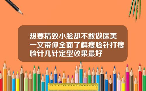 想要精致小脸却不敢做医美一文带你全面了解瘦脸针打瘦脸针几针定型效果最好