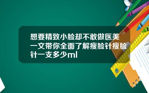 想要精致小脸却不敢做医美一文带你全面了解瘦脸针瘦脸针一支多少ml
