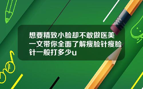 想要精致小脸却不敢做医美一文带你全面了解瘦脸针瘦脸针一般打多少u