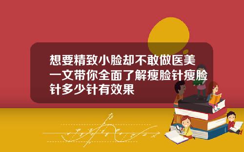 想要精致小脸却不敢做医美一文带你全面了解瘦脸针瘦脸针多少针有效果