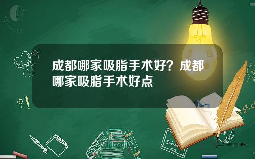 成都哪家吸脂手术好？成都哪家吸脂手术好点