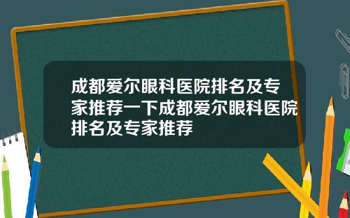 成都爱尔眼科医院排名及专家推荐一下成都爱尔眼科医院排名及专家推荐