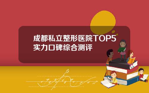 成都私立整形医院TOP5实力口碑综合测评