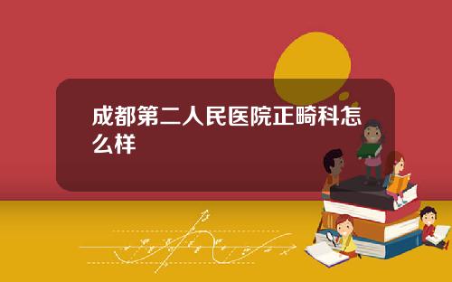 成都第二人民医院正畸科怎么样