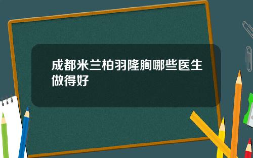 成都米兰柏羽隆胸哪些医生做得好