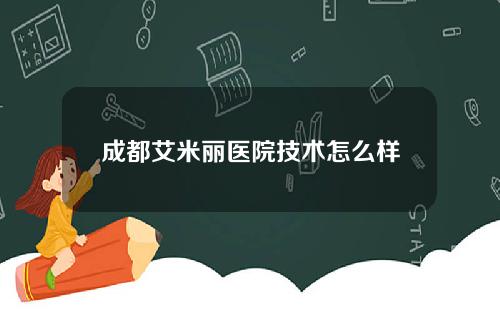 成都艾米丽医院技术怎么样