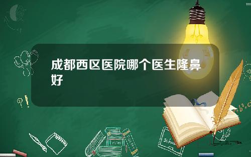 成都西区医院哪个医生隆鼻好