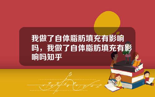 我做了自体脂肪填充有影响吗，我做了自体脂肪填充有影响吗知乎