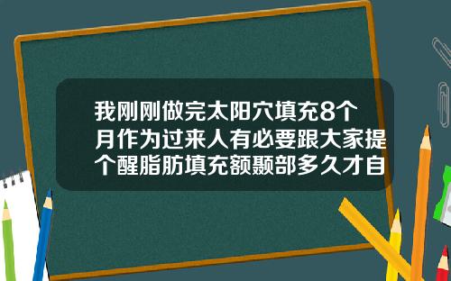 我刚刚做完太阳穴填充8个月作为过来人有必要跟大家提个醒脂肪填充额颞部多久才自然