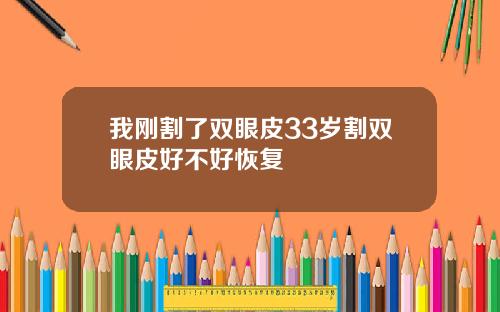 我刚割了双眼皮33岁割双眼皮好不好恢复