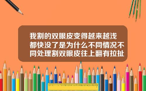 我割的双眼皮变得越来越浅都快没了是为什么不同情况不同处理割双眼皮往上翻有拉扯感正常吗