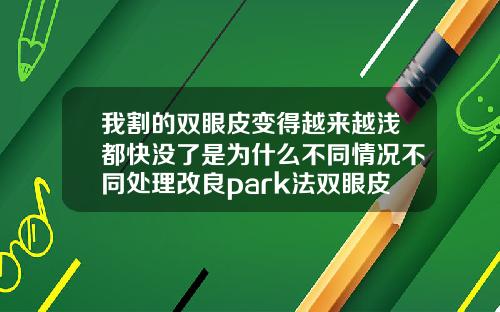 我割的双眼皮变得越来越浅都快没了是为什么不同情况不同处理改良park法双眼皮的利弊