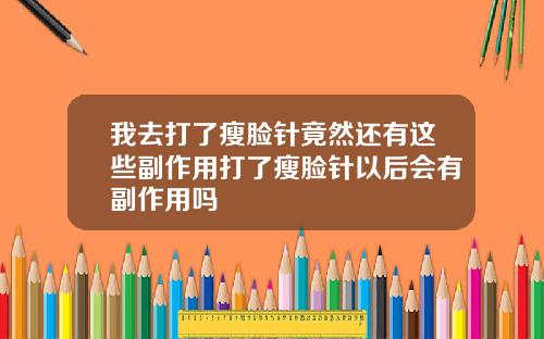 我去打了瘦脸针竟然还有这些副作用打了瘦脸针以后会有副作用吗