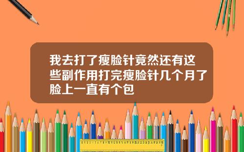 我去打了瘦脸针竟然还有这些副作用打完瘦脸针几个月了脸上一直有个包