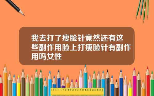 我去打了瘦脸针竟然还有这些副作用脸上打瘦脸针有副作用吗女性