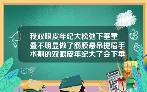 我双眼皮年纪大松弛下垂重叠不明显做了筋膜悬吊提眉手术割的双眼皮年纪大了会下垂吗