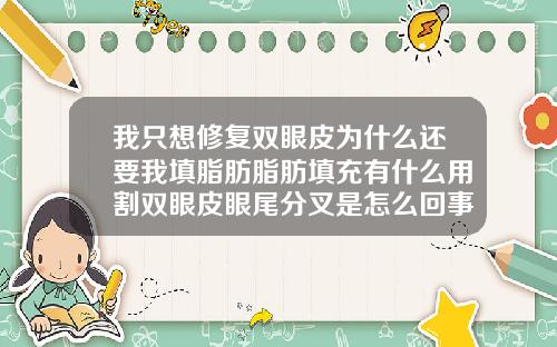 我只想修复双眼皮为什么还要我填脂肪脂肪填充有什么用割双眼皮眼尾分叉是怎么回事