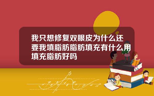 我只想修复双眼皮为什么还要我填脂肪脂肪填充有什么用填充脂肪好吗