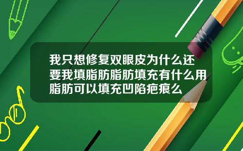 我只想修复双眼皮为什么还要我填脂肪脂肪填充有什么用脂肪可以填充凹陷疤痕么