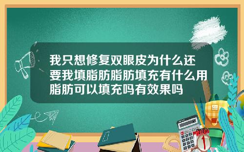 我只想修复双眼皮为什么还要我填脂肪脂肪填充有什么用脂肪可以填充吗有效果吗