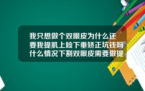 我只想做个双眼皮为什么还要我提肌上睑下垂矫正坑钱吗什么情况下割双眼皮需要做提肌