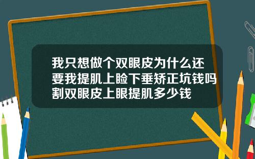 我只想做个双眼皮为什么还要我提肌上睑下垂矫正坑钱吗割双眼皮上眼提肌多少钱