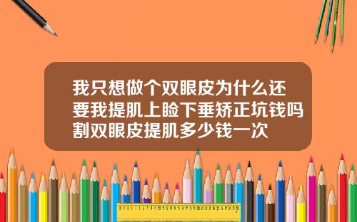 我只想做个双眼皮为什么还要我提肌上睑下垂矫正坑钱吗割双眼皮提肌多少钱一次