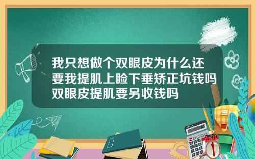 我只想做个双眼皮为什么还要我提肌上睑下垂矫正坑钱吗双眼皮提肌要另收钱吗