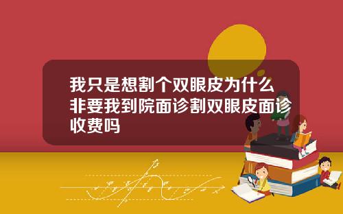 我只是想割个双眼皮为什么非要我到院面诊割双眼皮面诊收费吗