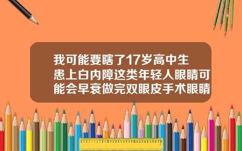 我可能要瞎了17岁高中生患上白内障这类年轻人眼睛可能会早衰做完双眼皮手术眼睛睁不开