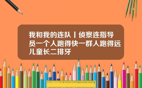 我和我的连队丨侦察连指导员一个人跑得快一群人跑得远儿童长二排牙