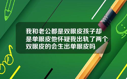 我和老公都是双眼皮孩子却是单眼皮他怀疑我出轨了两个双眼皮的会生出单眼皮吗