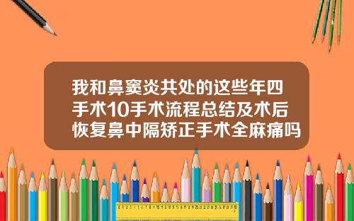 我和鼻窦炎共处的这些年四手术10手术流程总结及术后恢复鼻中隔矫正手术全麻痛吗