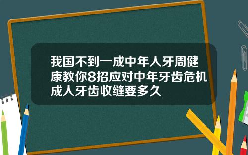 我国不到一成中年人牙周健康教你8招应对中年牙齿危机成人牙齿收缝要多久