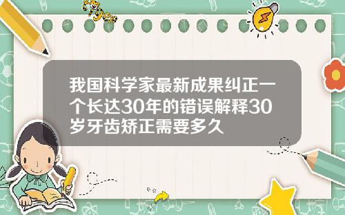 我国科学家最新成果纠正一个长达30年的错误解释30岁牙齿矫正需要多久