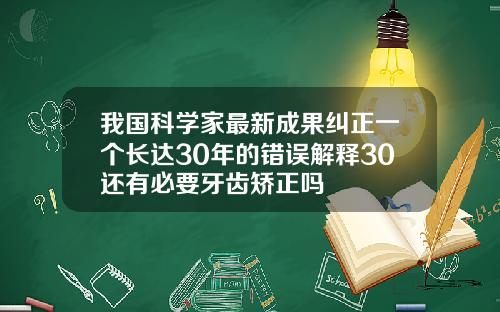 我国科学家最新成果纠正一个长达30年的错误解释30还有必要牙齿矫正吗