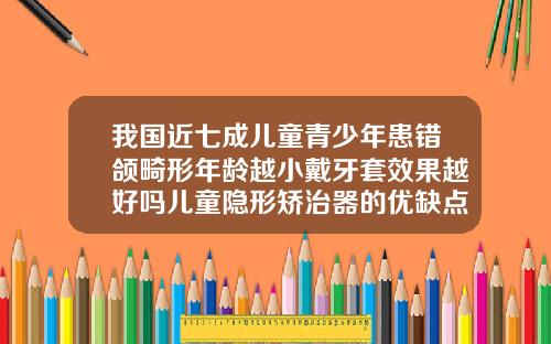我国近七成儿童青少年患错颌畸形年龄越小戴牙套效果越好吗儿童隐形矫治器的优缺点
