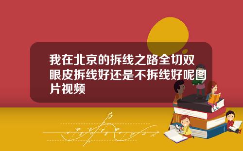 我在北京的拆线之路全切双眼皮拆线好还是不拆线好呢图片视频