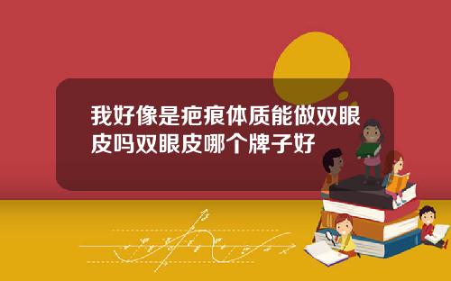 我好像是疤痕体质能做双眼皮吗双眼皮哪个牌子好
